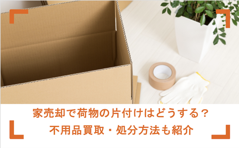 家売却で荷物の片付けはどうする？不用品買取・処分方法も紹介 
