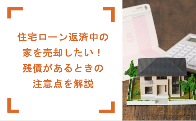 住宅ローン返済中の家を売却したい!残債があるときの注意点を 住宅ローン返済中の家を売却したい!残債があるときの注意点を