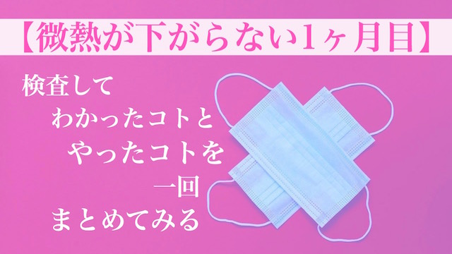微熱が下がらない1ヶ月目 検査してわかったコトとやったコトを一回まとめてみる カイシンノステミ