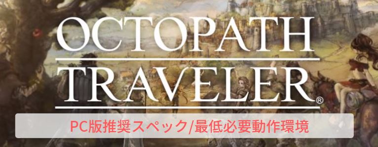 Octopath Traveler 推奨スペック 必要動作環境 オクトパストラベラー Curation Game きゅれげ
