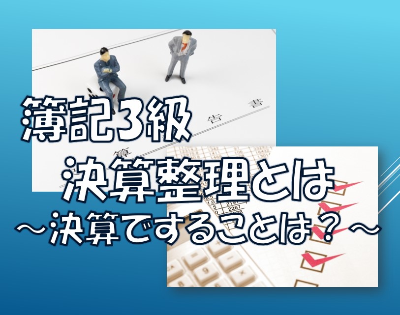 簿記3級の決算整理とは/決算ですることは？