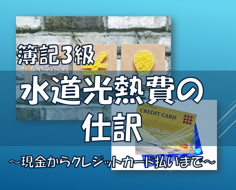 簿記3級/水道光熱費の仕訳勘定科目と取引例の解説/現金からｸﾚｼﾞｯﾄｶｰﾄﾞ払いまで