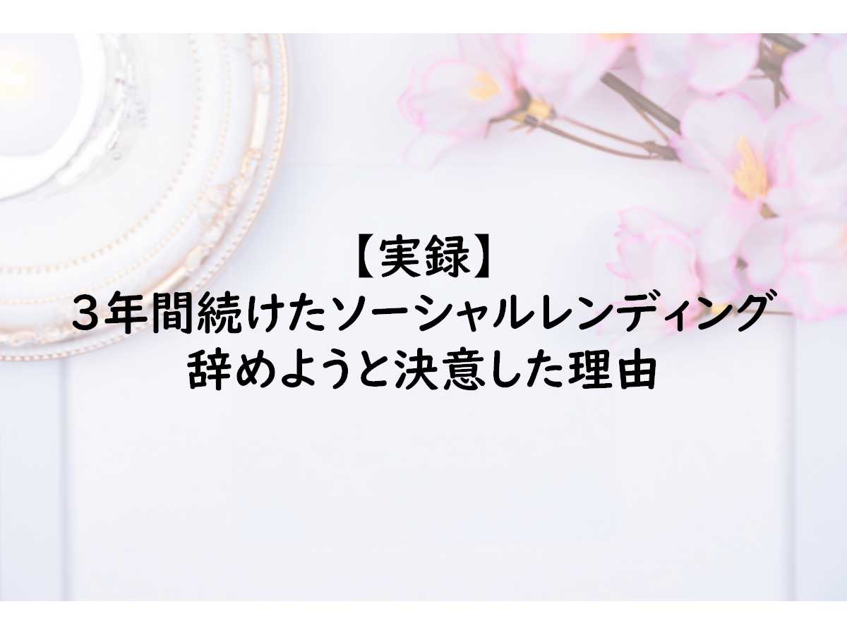 【実録】3年間投資を続けたソーシャルレンディングをやめようと決意した理由