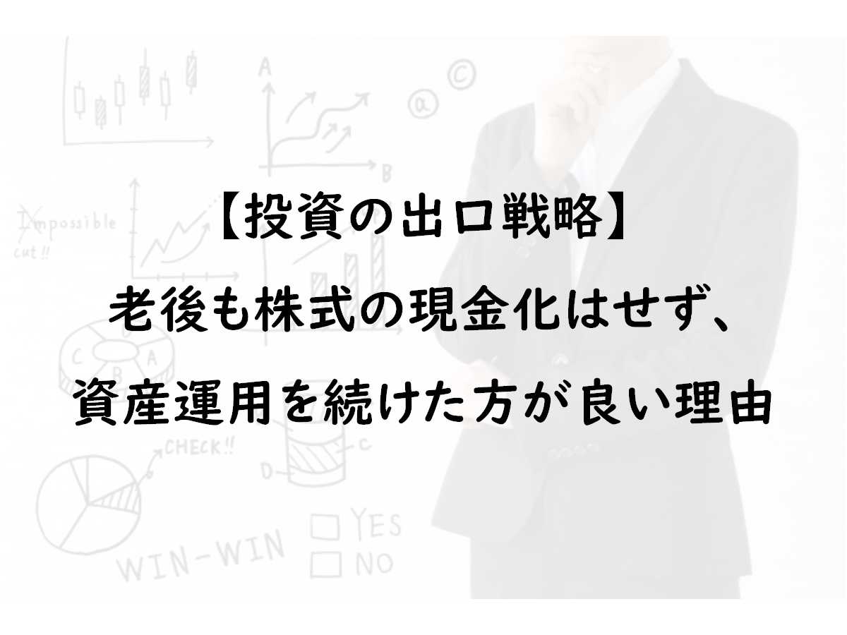 【必見:出口戦略】資産は現金化せず、老後も運用を続けるべき理由