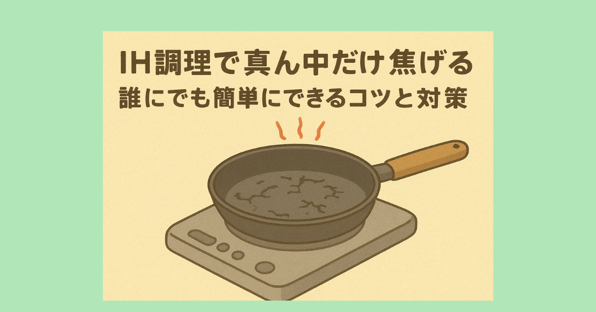 IH調理で真ん中だけ焦げるのを防ぐ!誰にでも簡単にできるコツと対策 - トクするわくわく宝箱