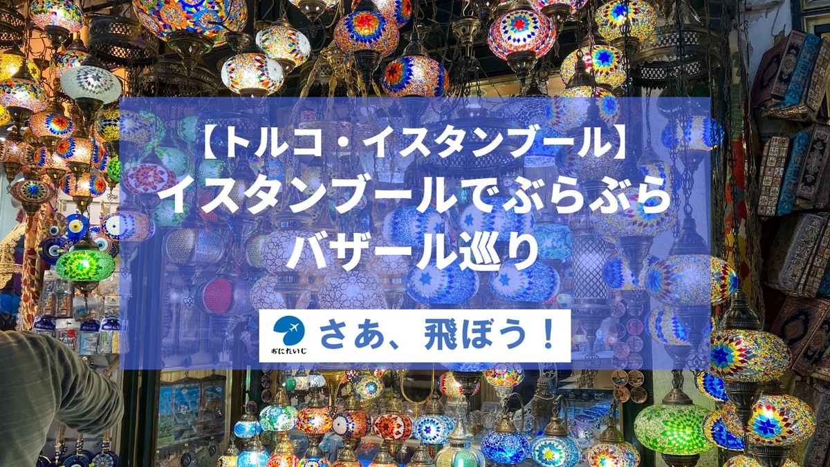 【トルコ・イスタンブール】イスタンブールでぶらぶら・バザール巡りに行こう! - さあ、飛ぼう!