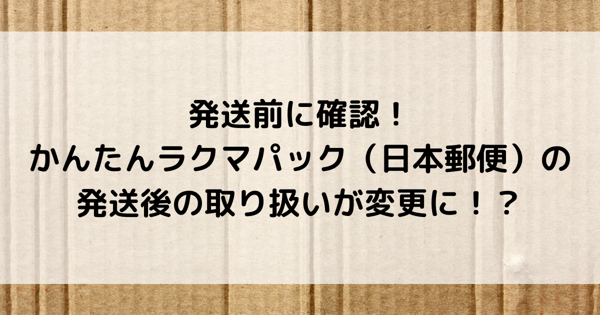 発送前に確認 かんたんラクマパック 日本郵便 の発送後の取り扱いが変更に おかねと のメモ帳