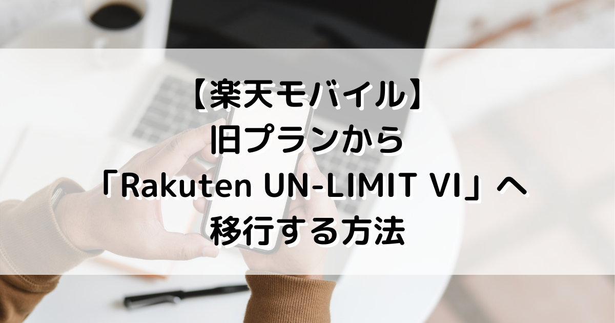 【楽天モバイル】旧プランから「Rakuten UN-LIMIT VI」へ移行する方法