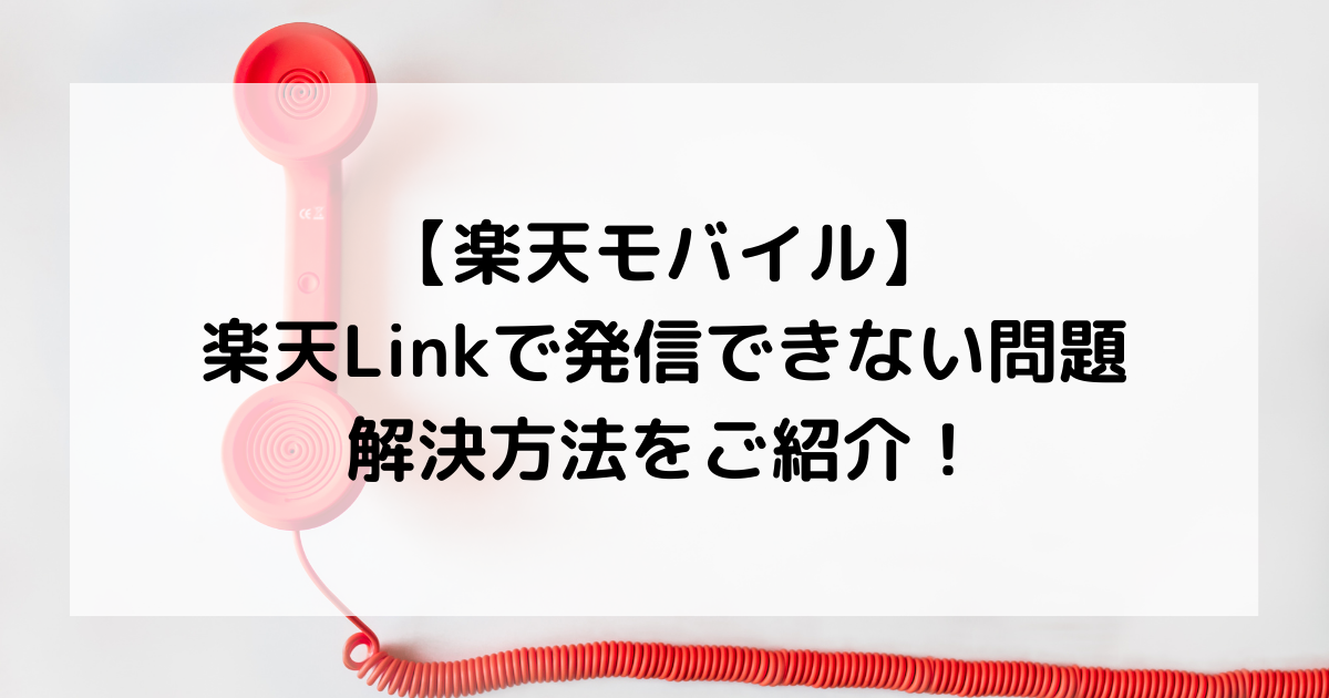 【楽天モバイル】楽天Link（Rakuten Linkアプリ）で発信できない問題。解決方法をご紹介！