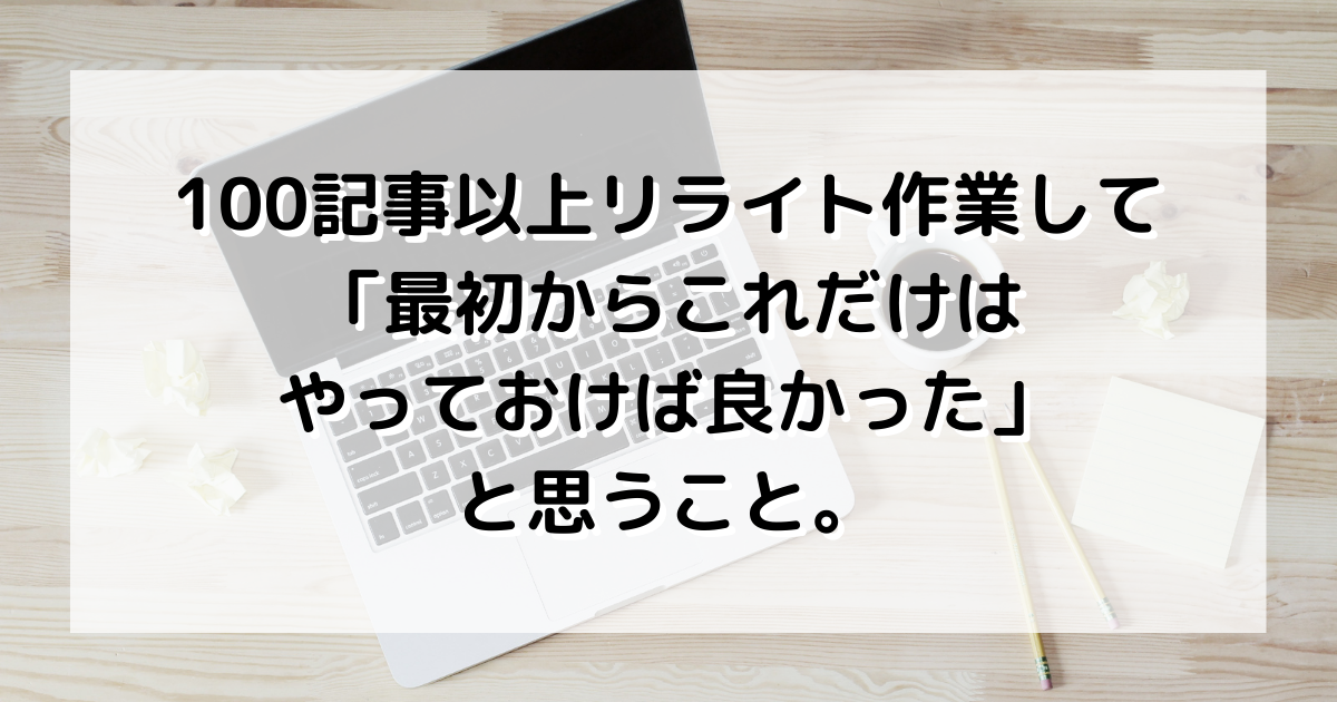 100記事以上リライト作業して「最初からこれだけはやっておけば良かった」と思うこと。