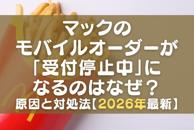 マックのモバイルオーダーが「受付停止中」になるのはなぜ？原因と対処 