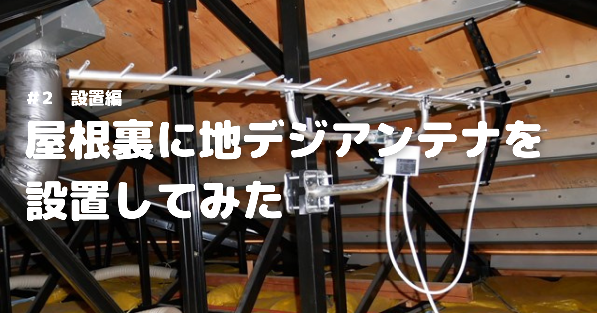 屋根裏に地デジアンテナをDIYで設置してみる＃2「設置編 