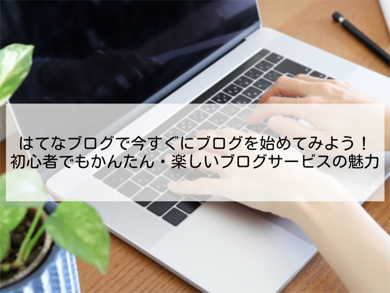 はてなブログで今すぐにブログを始めてみよう！初心者でもかんたん・楽しいブログサービスの魅力
