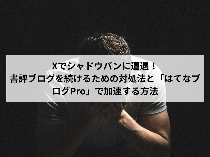 Xでシャドウバンに遭遇！書評ブログを続けるための対処法と「はてなブログPro」で加速する方法