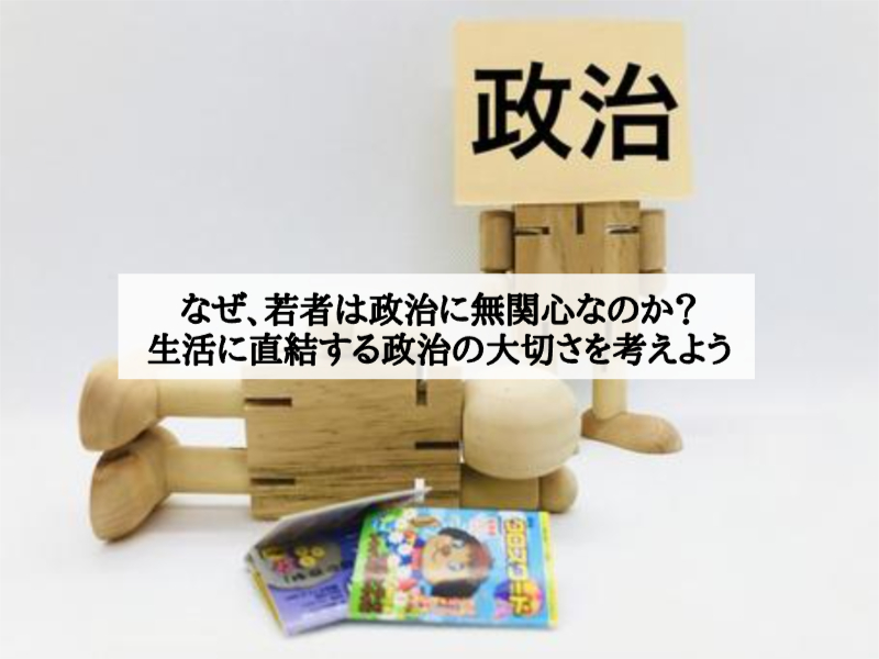なぜ、若者は政治に無関心なのか？生活に直結する政治の大切さを考えよう