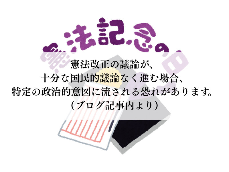 憲法改正の議論が、 十分な国民的議論なく進む場合、 特定の政治的意図に流される恐れがあります。 （ブログ記事内より）