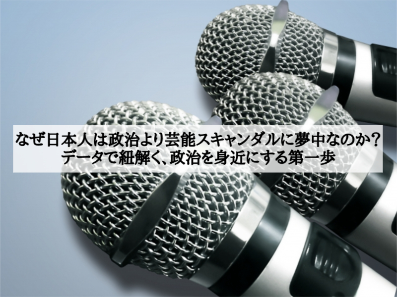 なぜ日本人は政治より芸能スキャンダルに夢中なのか？データで紐解く、政治を身近にする第一歩