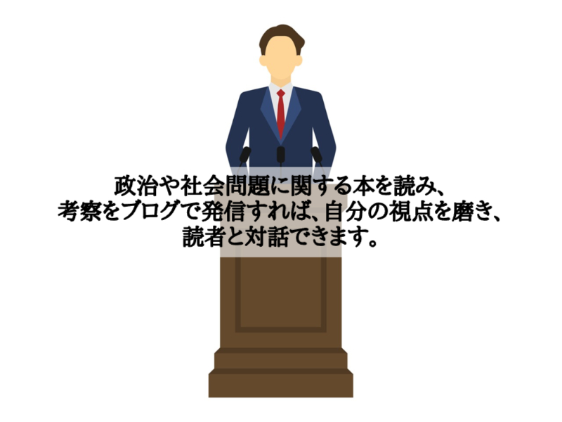 政治や社会問題に関する本を読み、考察をブログで発信すれば、自分の視点を磨き、読者と対話できます。