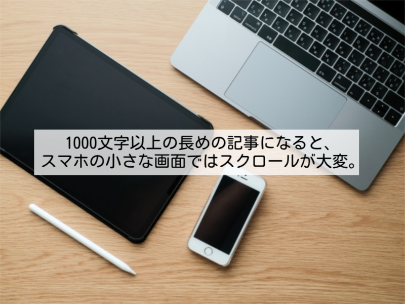 1000文字以上の長めの記事になると、スマホの小さな画面ではスクロールが大変。