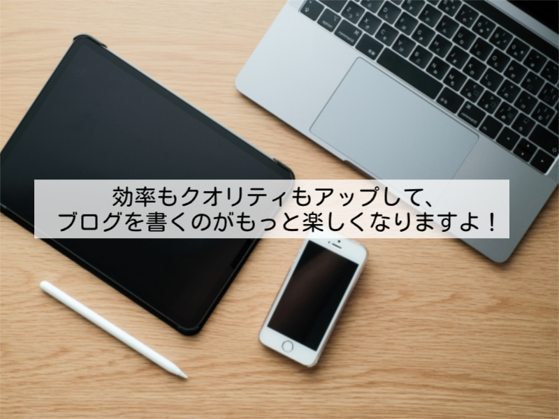 効率もクオリティもアップして、ブログを書くのがもっと楽しくなりますよ！