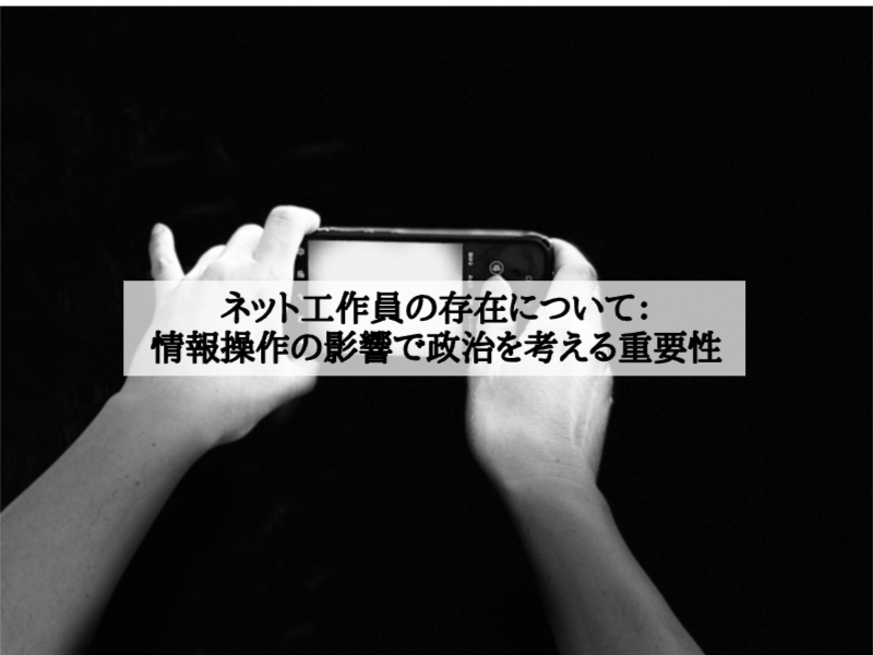 ネット工作員の存在について：情報操作の影響で政治を考える重要性
