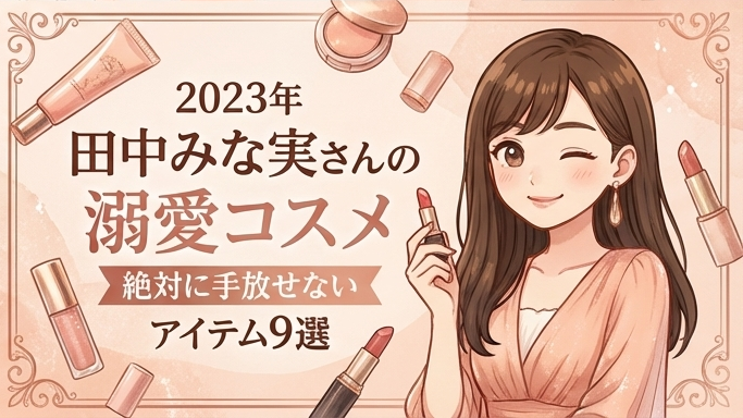 田中みな実さんの“溺愛コスメ”が明らかに！絶対に手放せないアイテムと