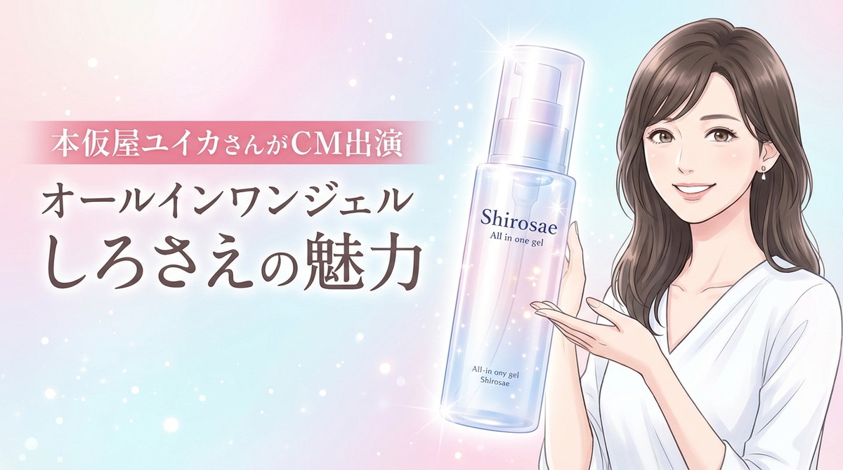 本仮屋ユイカさんがCM出演するオールインワンジェル“しろさえ”の魅力と