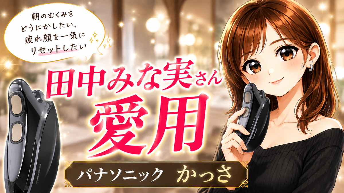 Panasonic バイタリフトかっさ　田中みなみ 田中みな実さんが毎朝のケアに取り入れるほどの効果！「パナソニックの