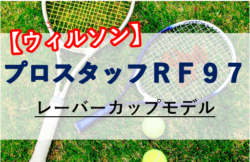 フェデラー使用】ウィルソン/プロスタッフRF97の特徴と口コミ