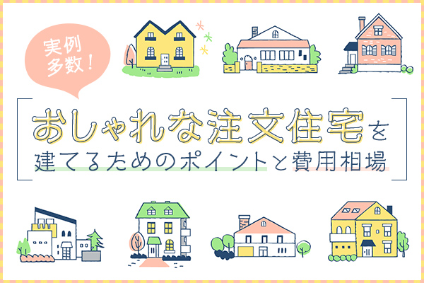 【実例多数！】おしゃれな注文住宅を建てるためのポイントと費用相場