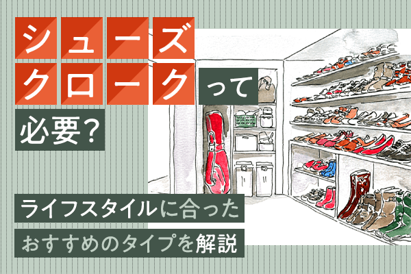 シューズクロークって必要？ライフスタイルに合ったおすすめのタイプを解説