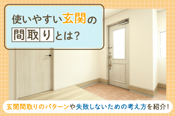 使いやすい玄関の間取りとは? 玄関間取りのパターンや失敗しないための考え方を紹介!
