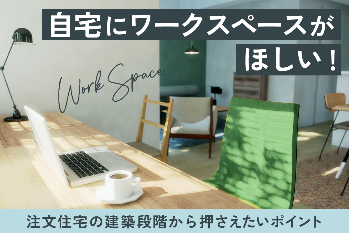 自宅にワークスペースがほしい!注文住宅の建築段階から押さえたいポイント
