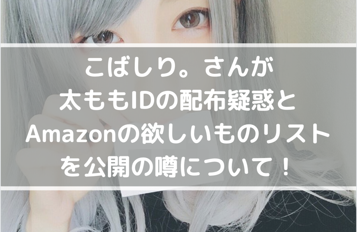 こばしりさんが 欲しいものリスト を公開していた噂について 顔idや太ももidについての噂も こばしり さんの素顔とは