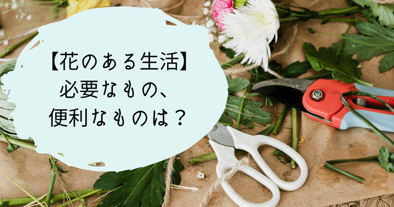 花のある生活に必要なもの、便利なものは？