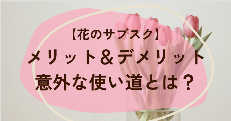 花のサブスクのメリット、デメリット　使い道