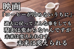 映画 コーヒーが冷めないうちに 過去に戻ってどんな事をしても 現実は変わらないんですが 未来は変えられます 未来は変えられる 田舎に移住つれづれなるままに