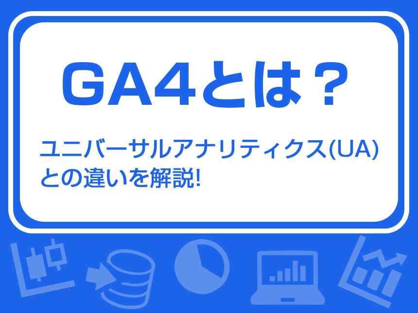 GA4とは？UAとの違いを解説!