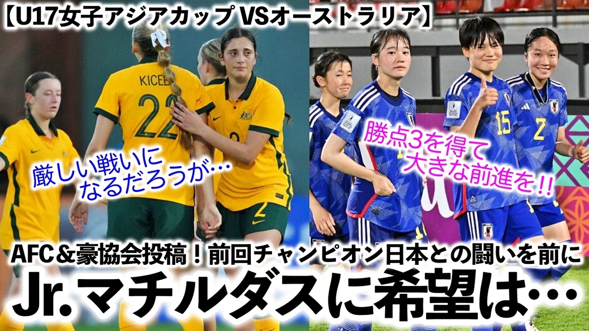 【U17女子アジアカップ VSオーストラリア】「Jr.マチルダスに希望は…」リトルなでしこ2戦目プレビューをAFCが投稿‼︎そして豪協会から ...