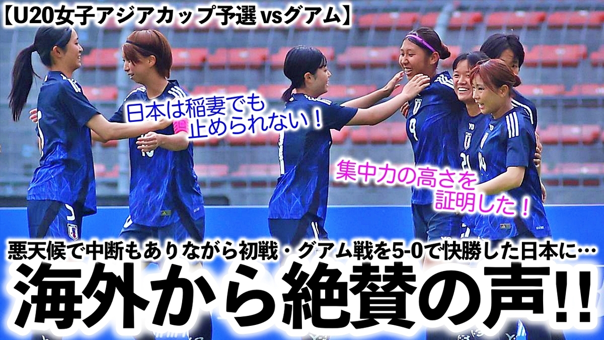 【U20女子アジアカップ予選 vsグアム】「日本の集中力の高さを証明している！」悪天候で中断もありながら5-0で快勝したヤングなでしこを海外 ...