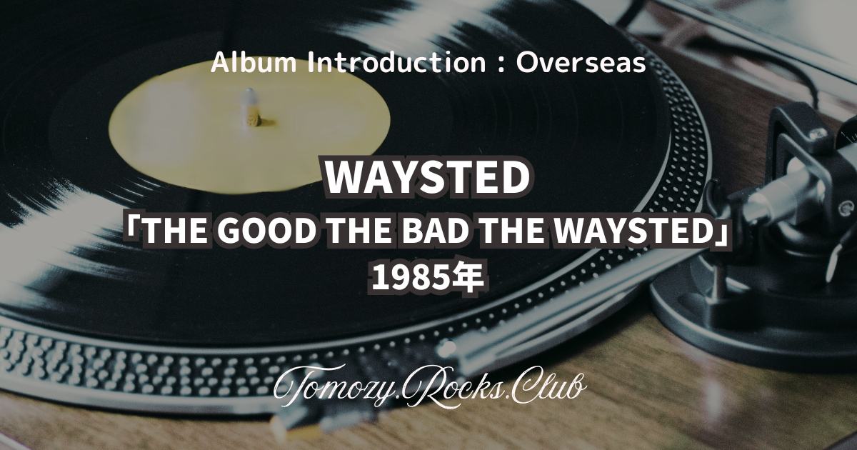 WAYSTED『THE GOOD THE BAD THE WAYSTED』1985年 アルバム・レビュー 