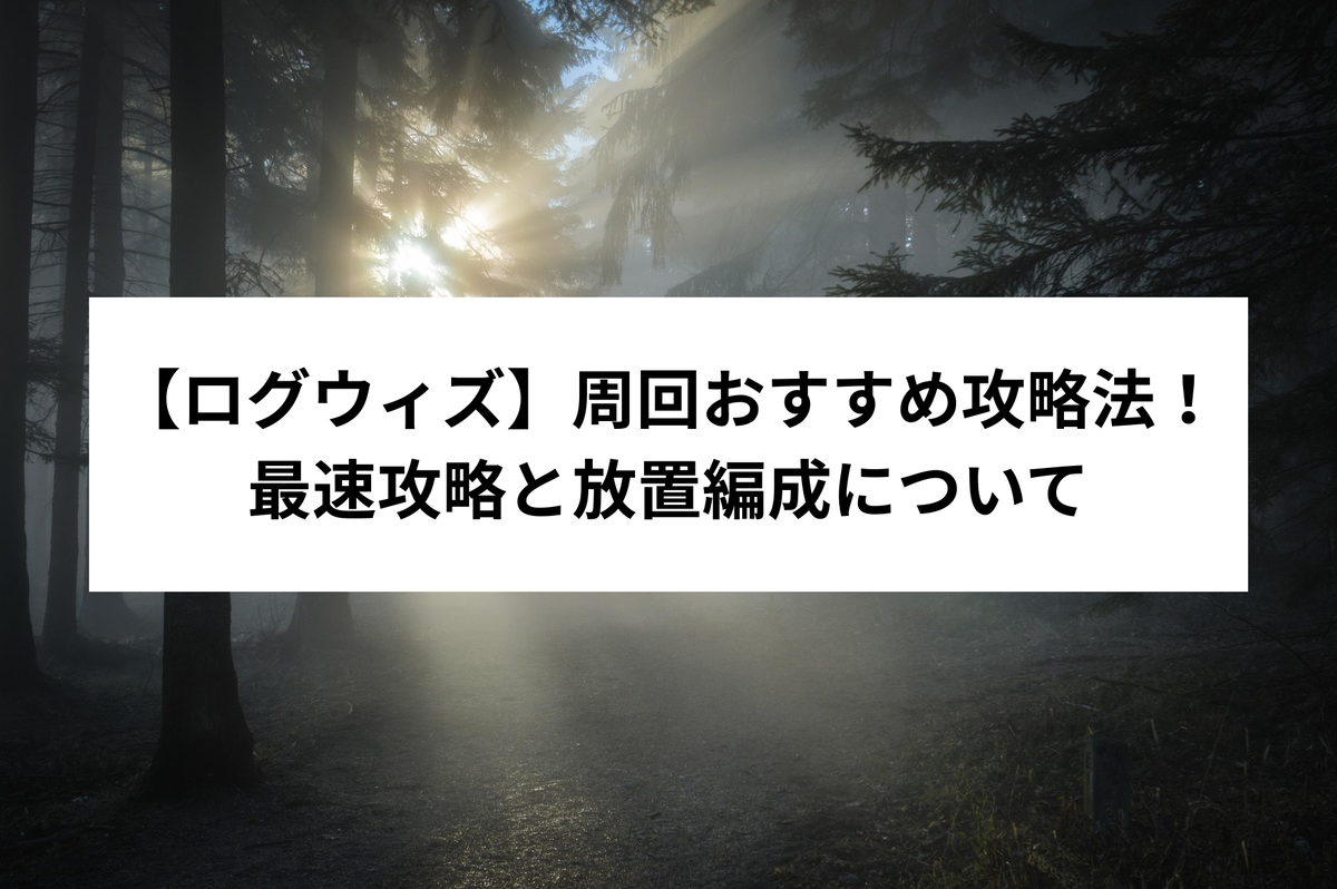 ログウィズ】周回おすすめ攻略法！最速攻略と放置編成について - 【ゲーム特化】佐々木ライフハック