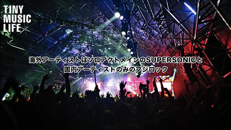 海外アーティストはソロアクトメインのsupersonicと 国内アーティストのみのフジロック Tiny Music Life
