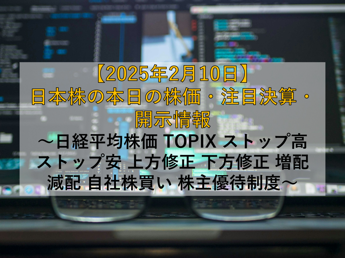 2025年2月10日】日本株の本日の株価・注目決算・開示情報 ～日経平均株価 TOPIX ストップ高 ストップ安 上方修正 下方修正 増配 減配  自社株買い 株主優待制度～ - 社畜から経済的自立（FIRE）を目指す（ToMO Blog）