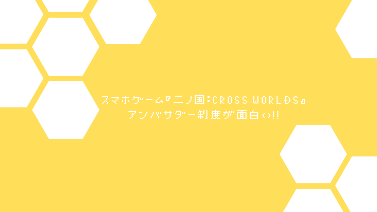 スマホゲーム 二ノ国 Cross Worlds のアンバサダー制度が面白い クリエイター生活