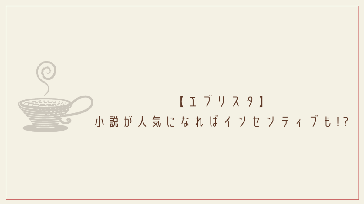 【エブリスタ】小説が人気になればインセンティブも!