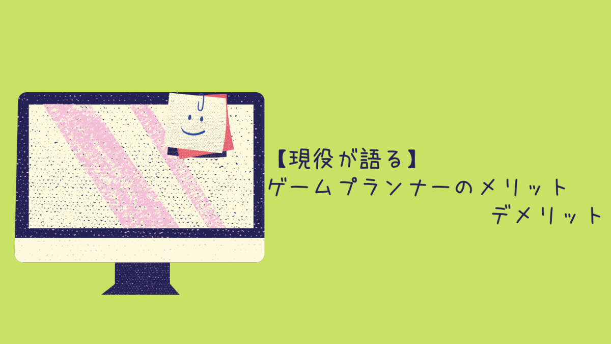 現役が語る ゲームプランナーのメリット デメリット クリエイター生活
