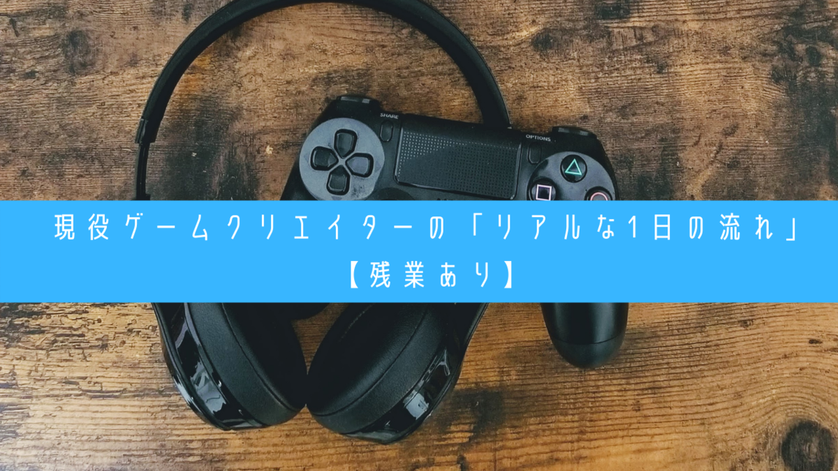 現役ゲームクリエイターの リアルな1日の流れ 残業あり クリエイター生活