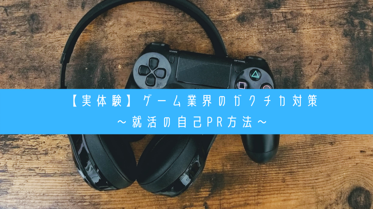 実体験 ゲーム業界のガクチカ対策 就活の自己pr方法 クリエイター生活