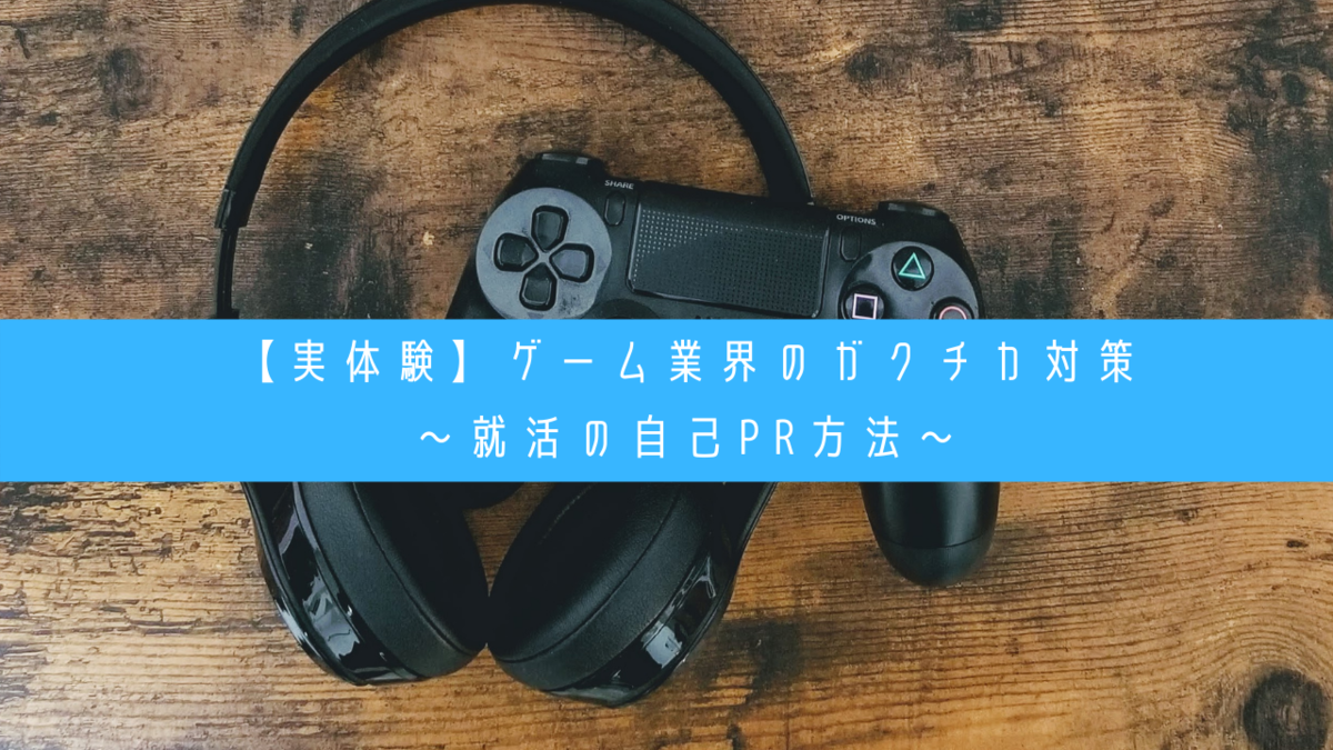 【実体験】ゲーム業界のガクチカ対策～就活の自己PR方法～